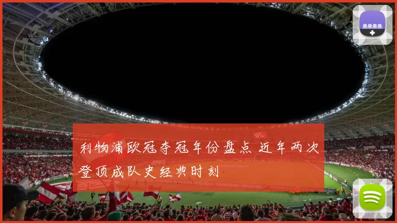 利物浦欧冠夺冠年份盘点 近年两次登顶成队史经典时刻