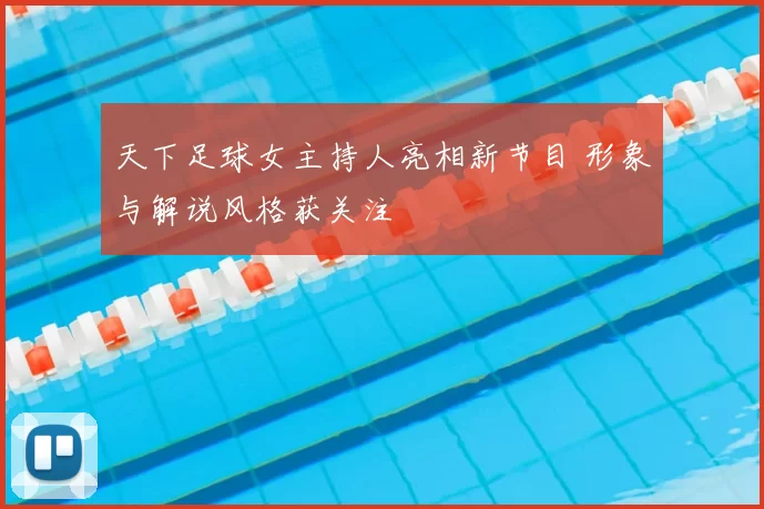 天下足球女主持人亮相新节目 形象与解说风格获关注