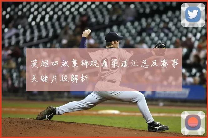 英超回放集锦观看渠道汇总及赛事关键片段解析