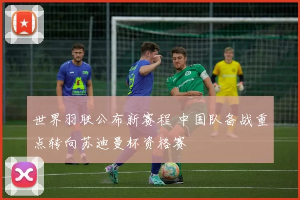 世界羽联公布新赛程 中国队备战重点转向苏迪曼杯资格赛