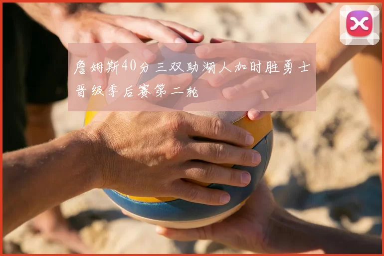 詹姆斯40分三双助湖人加时胜勇士晋级季后赛第二轮