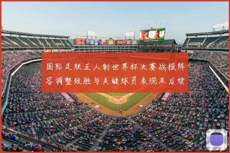国际足联五人制世界杯决赛战报阵容调整致胜与关键球员表现及后续展望
