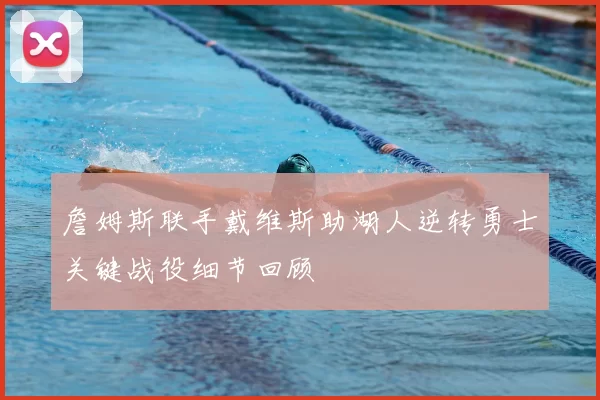 詹姆斯联手戴维斯助湖人逆转勇士关键战役细节回顾