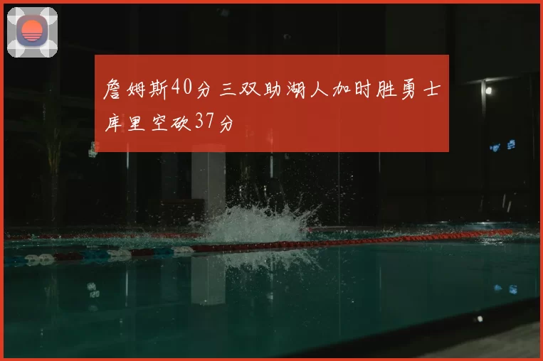 詹姆斯40分三双助湖人加时胜勇士库里空砍37分