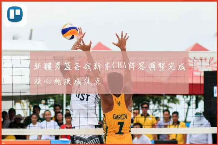 新疆男篮备战新季CBA阵容调整完成核心轮换成焦点