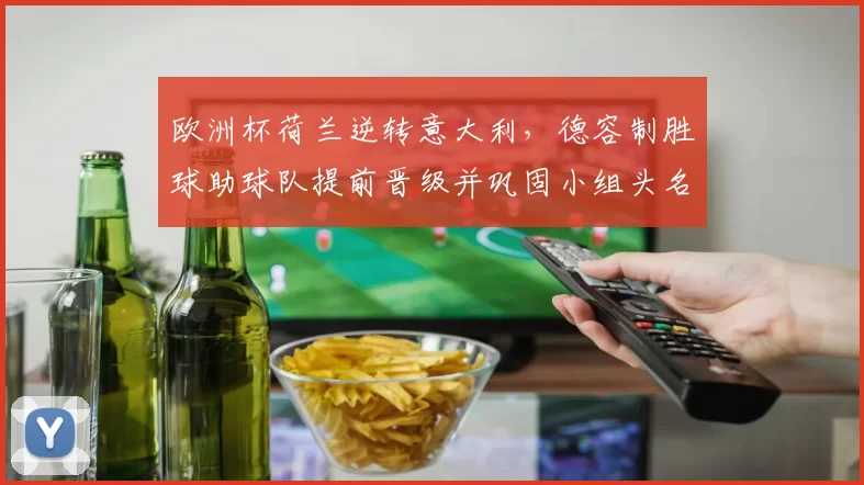 欧洲杯荷兰逆转意大利,德容制胜球助球队提前晋级并巩固小组头名席位