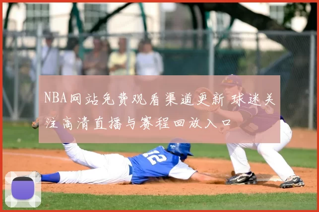NBA网站免费观看渠道更新 球迷关注高清直播与赛程回放入口