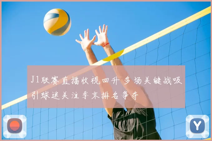 J1联赛直播收视回升 多场关键战吸引球迷关注季末排名争夺