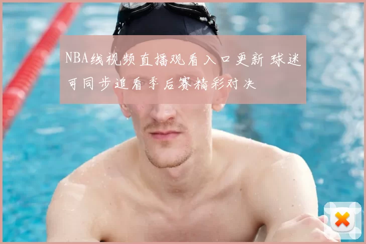 NBA线视频直播观看入口更新 球迷可同步追看季后赛精彩对决