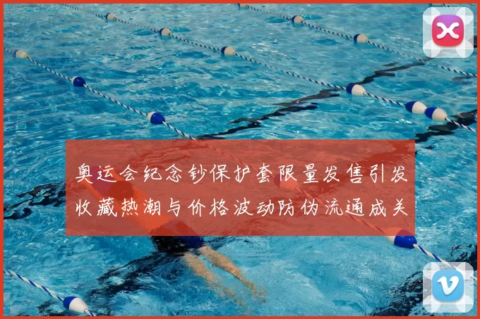 奥运会纪念钞保护套限量发售引发收藏热潮与价格波动防伪流通成关注点