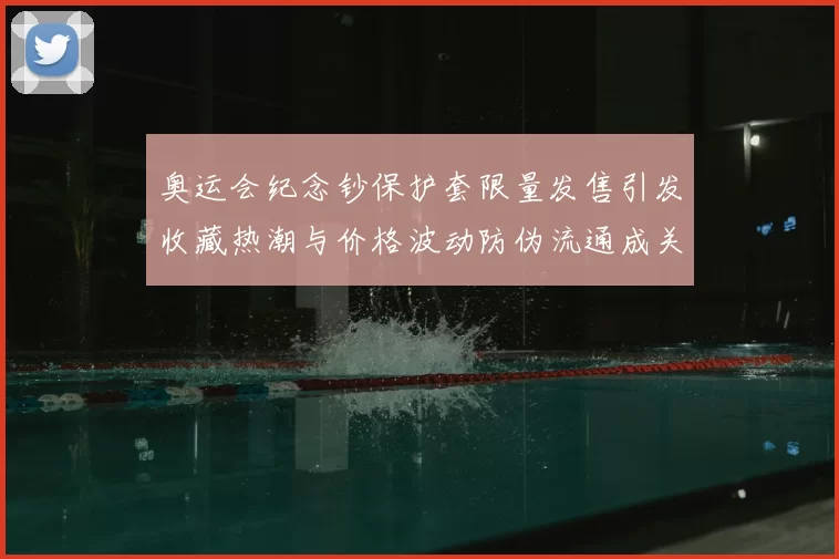 奥运会纪念钞保护套限量发售引发收藏热潮与价格波动防伪流通成关注点