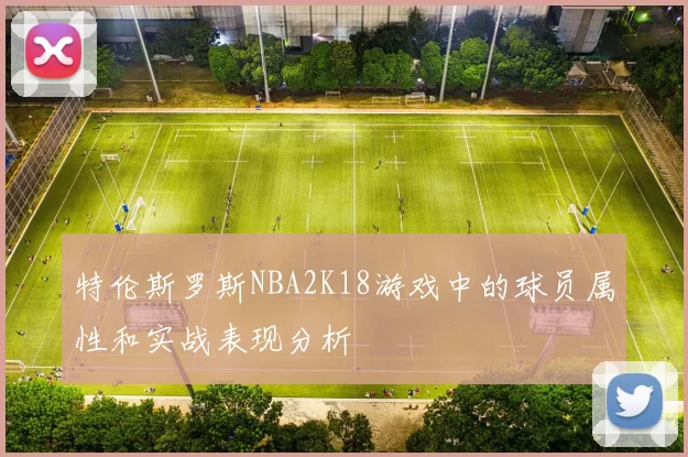 特伦斯罗斯NBA2K18游戏中的球员属性和实战表现分析