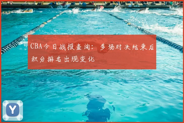 CBA今日战报查询：多场对决结束后积分排名出现变化