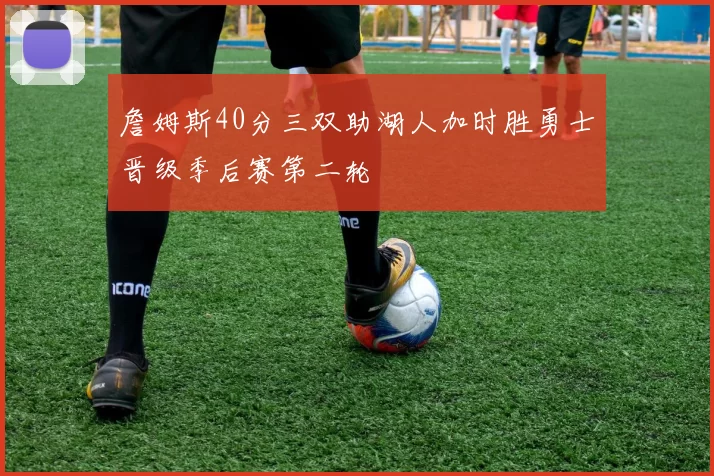 詹姆斯40分三双助湖人加时胜勇士晋级季后赛第二轮