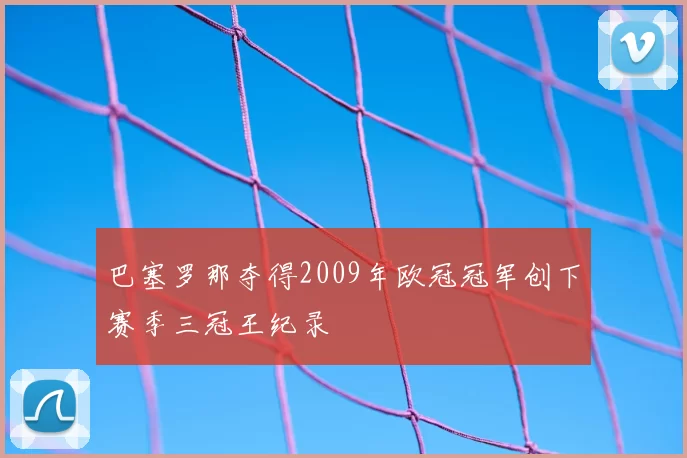 巴塞罗那夺得2009年欧冠冠军创下赛季三冠王纪录