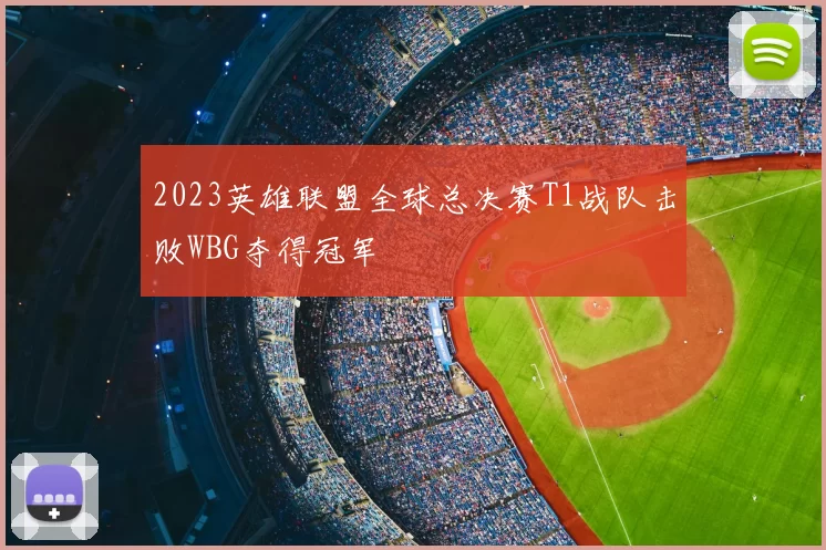 2023英雄联盟全球总决赛T1战队击败WBG夺得冠军