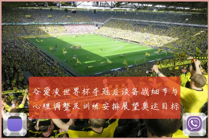 谷爱凌世界杯夺冠后谈备战细节与心理调整及训练安排展望奥运目标