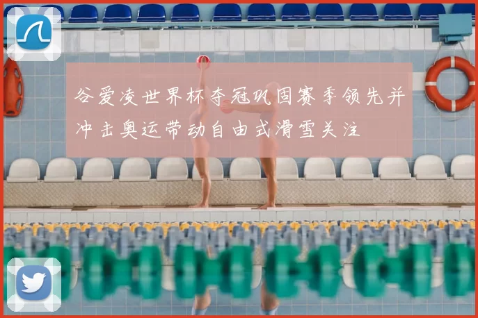 谷爱凌世界杯夺冠巩固赛季领先并冲击奥运带动自由式滑雪关注