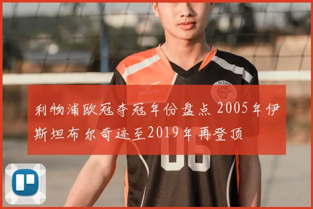 利物浦欧冠夺冠年份盘点 2005年伊斯坦布尔奇迹至2019年再登顶