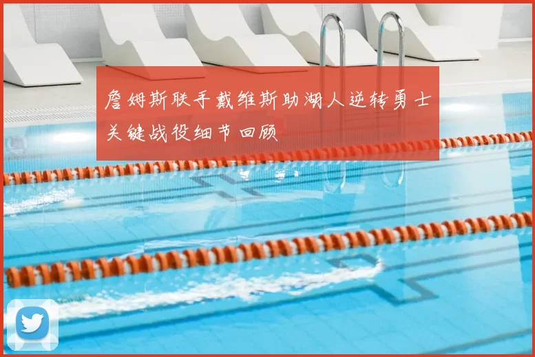 詹姆斯联手戴维斯助湖人逆转勇士关键战役细节回顾