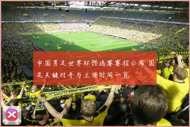 中国男足世界杯预选赛赛程公布 国足关键对手与主场时间一览