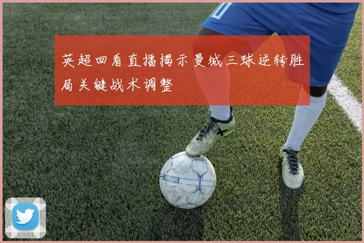 英超回看直播揭示曼城三球逆转胜局关键战术调整