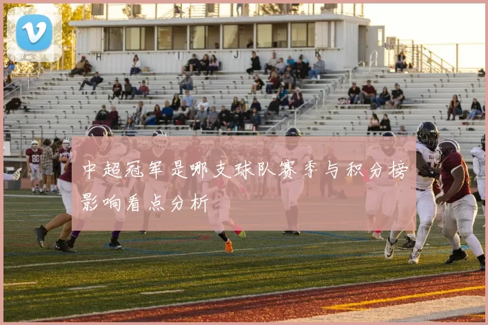 中超冠军是哪支球队赛季与积分榜影响看点分析