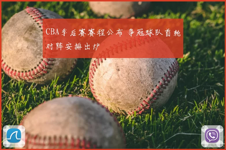 CBA季后赛赛程公布 争冠球队首轮对阵安排出炉