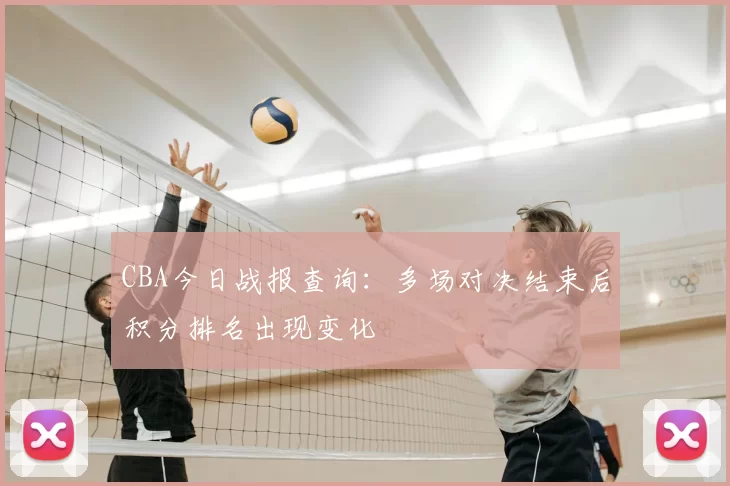 CBA今日战报查询：多场对决结束后积分排名出现变化